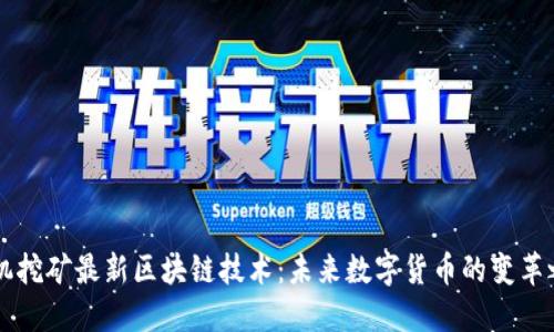 手机挖矿最新区块链技术：未来数字货币的变革之路