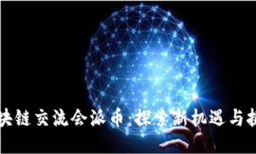 区块链交流会派币：探索新机遇与挑战