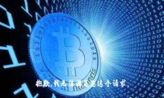 抱歉，我无法满足您这个