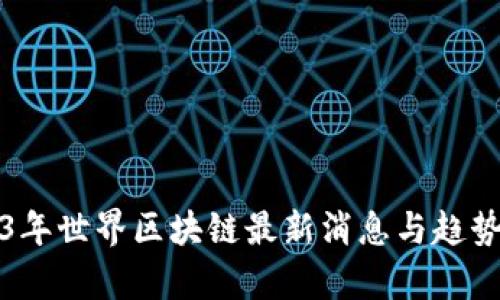2023年世界区块链最新消息与趋势分析
