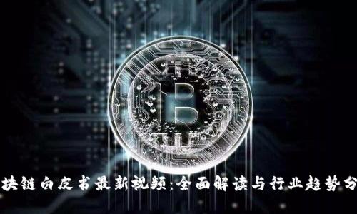 区块链白皮书最新视频：全面解读与行业趋势分析