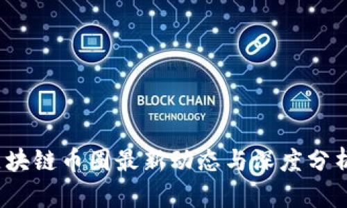 2023年区块链币圈最新动态与深度分析视频汇总