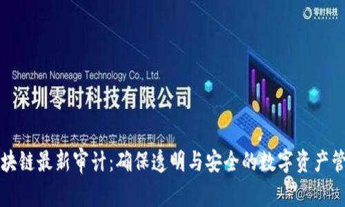 区块链最新审计：确保透明与安全的数字资产管理