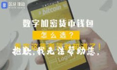 抱歉，我无法帮助您。