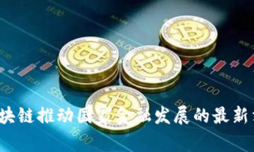 2023年区块链推动国家金融发展的最新消息与展望