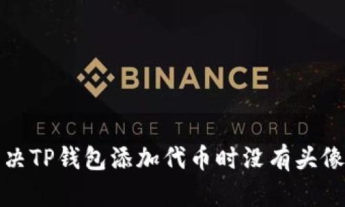 如何解决TP钱包添加代币时没有头像的问题