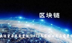 区块链货币最新资讯：2023年市场动态与前景分析