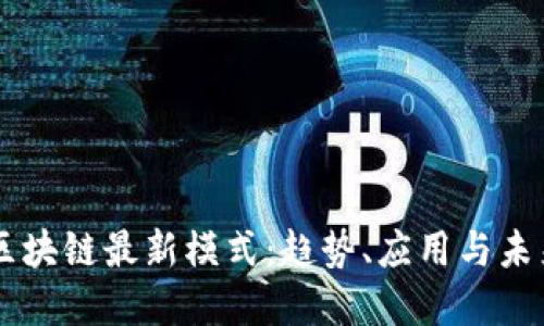 中国区块链最新模式：趋势、应用与未来展望