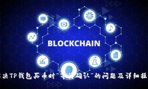 如何解决TP钱包买币时“等待确认”的问题及详细操作指南