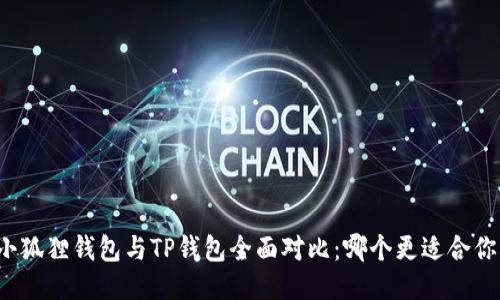 小狐狸钱包与TP钱包全面对比：哪个更适合你？