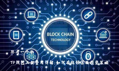 思考一个的

TP钱包上架费用详解：如何有效预算及投资策略