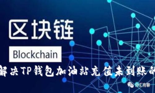 如何解决TP钱包加油站充值未到账的问题