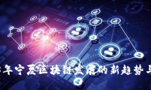 2023年宁夏区块链发展的新趋势与动态