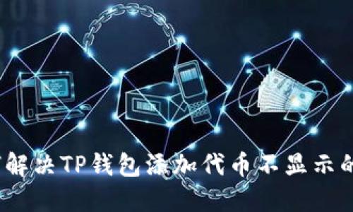 : 如何解决TP钱包添加代币不显示的问题？