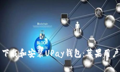 如何免费下载和安装UPay钱包：苹果用户全面指南