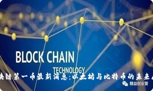 区块链第一币最新消息：以太坊与比特币的未来展望