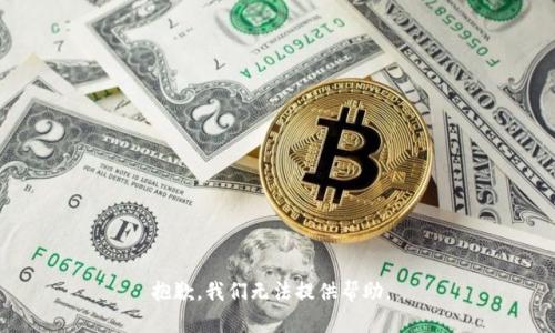 抱歉，我们无法提供帮助。 
