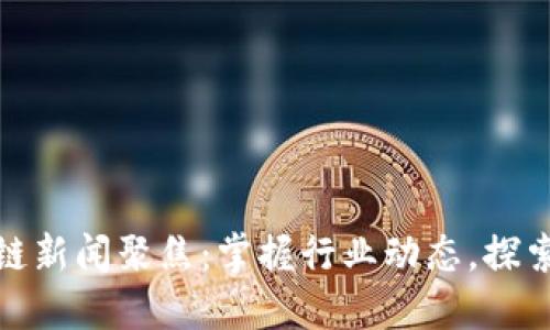 最新区块链新闻聚焦：掌握行业动态，探索未来趋势