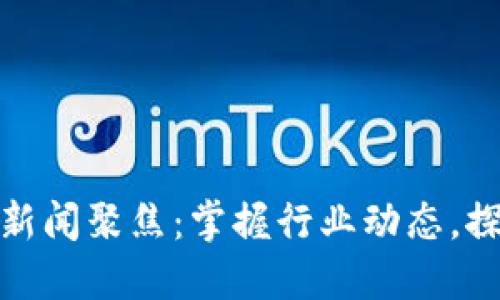 最新区块链新闻聚焦：掌握行业动态，探索未来趋势