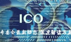 区块链专委会最新动态：深度解读与未来趋势