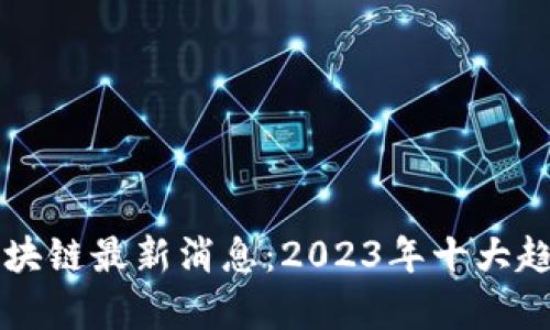 无币区块链最新消息：2023年十大趋势解析