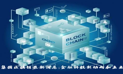 蚂蚁集团区块链最新消息：金融科技新动向和未来展望