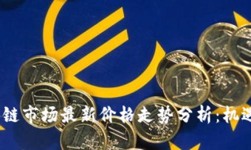 2023年区块链市场最新价格走势分析：机遇与挑战并存