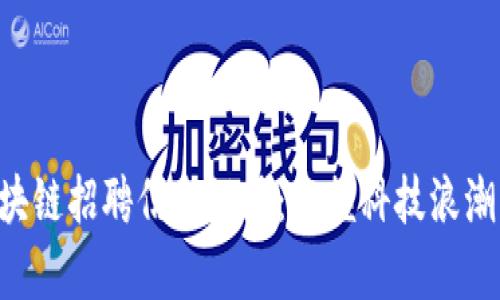 福州地区最新区块链招聘信息汇总：把握科技浪潮，开启职业新篇章