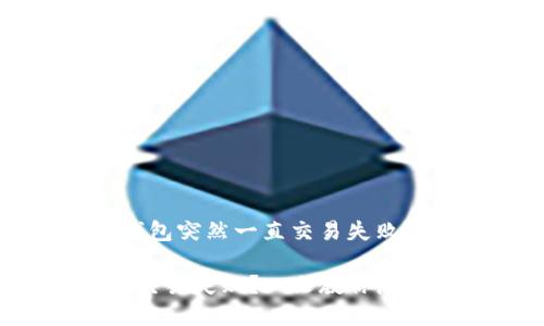 以下是关于“TP钱包突然一直交易失败”的和内容的结构

TP钱包突然出现交易失败？一文教你怎么解决！