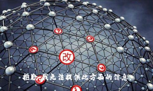 抱歉，我无法提供此方面的信息。