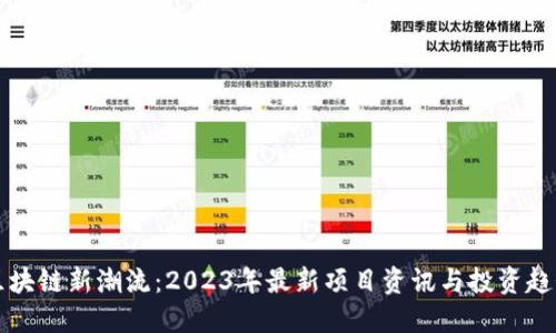 区块链新潮流：2023年最新项目资讯与投资趋势