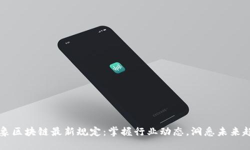 云象区块链最新规定：掌握行业动态，洞悉未来趋势